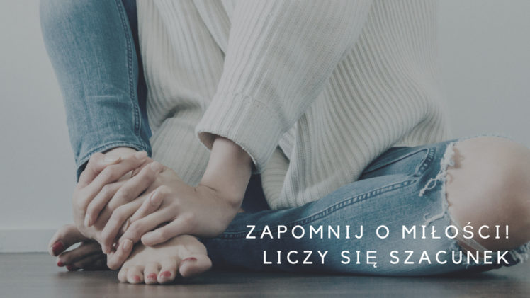 Zapomnij o miłości. Liczy się szacunek.